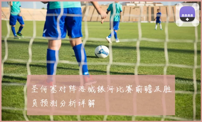 圣何塞对阵洛城银河比赛前瞻及胜负预测分析详解