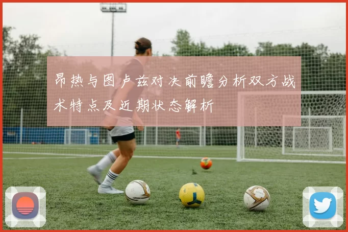 昂热与图卢兹对决前瞻分析双方战术特点及近期状态解析