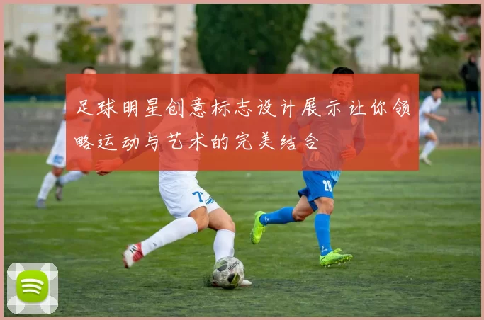 足球明星创意标志设计展示让你领略运动与艺术的完美结合