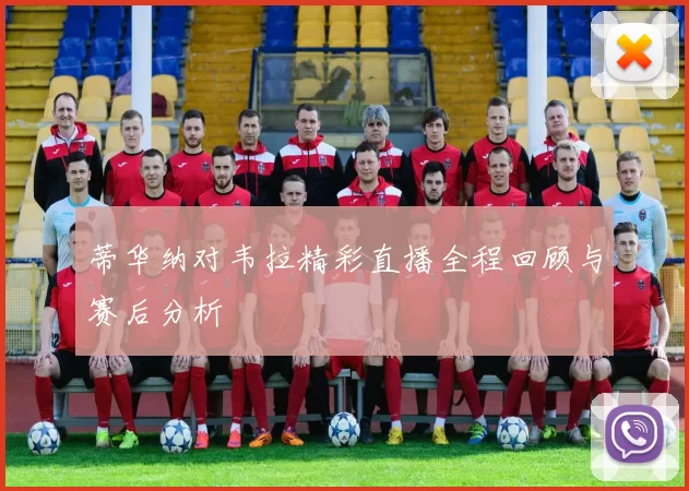 蒂华纳对韦拉精彩直播全程回顾与赛后分析