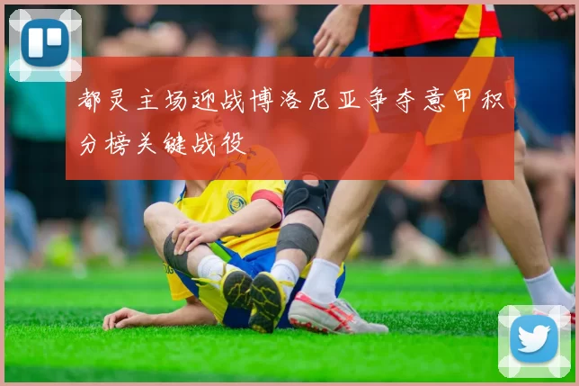 都灵主场迎战博洛尼亚争夺意甲积分榜关键战役