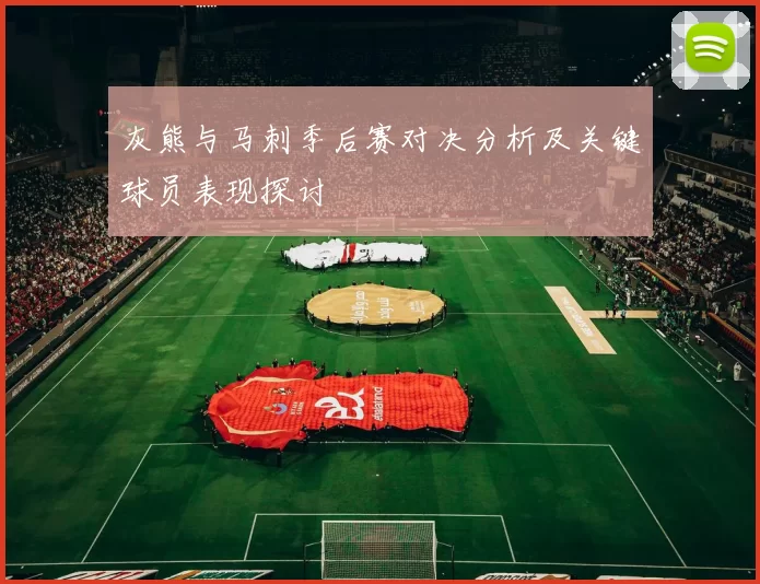 灰熊与马刺季后赛对决分析及关键球员表现探讨