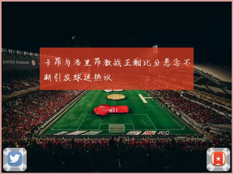 卡昂与洛里昂激战正酣比分悬念不断引发球迷热议
