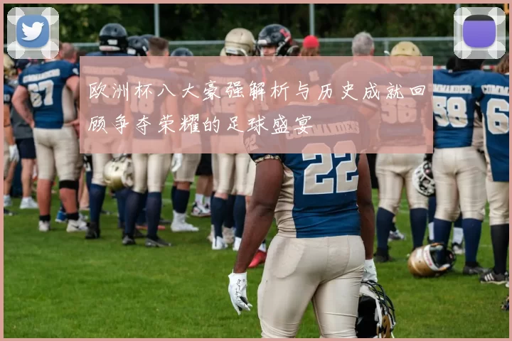 欧洲杯八大豪强解析与历史成就回顾争夺荣耀的足球盛宴