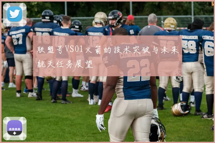 联盟号VS01火箭的技术突破与未来航天任务展望